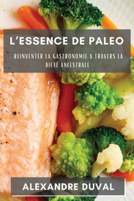 L'Essence De Paleo: Reinventer La Gastronomie A Travers La Diete Ancestrale (French Edition)
