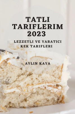 Tatli Tariflerim 2023: Lezzetli Ve Yaratici Kek Tarifleri (Turkish Edition)