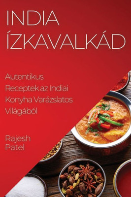 India Ízkavalkád: Autentikus Receptek Az Indiai Konyha Varázslatos Világából (Hungarian Edition)