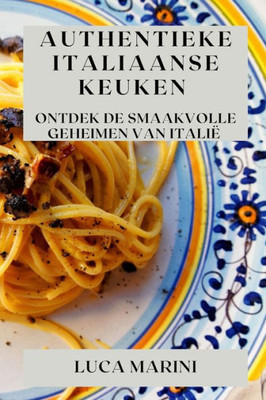 Authentieke Italiaanse Keuken: Ontdek De Smaakvolle Geheimen Van Italië (Dutch Edition)