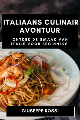 Italiaans Culinair Avontuur: Ontdek De Smaak Van Italië Voor Beginners (Dutch Edition)