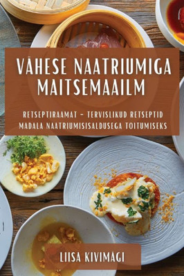 Vähese Naatriumiga Maitsemaailm: Retseptiraamat - Tervislikud Retseptid Madala Naatriumisisaldusega Toitumiseks (Estonian Edition)