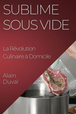 Sublime Sous Vide: La Révolution Culinaire À Domicile (French Edition)