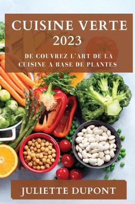Cuisine Verte 2023: De Couvrez L'Art De La Cuisine A Base De Plantes (French Edition)