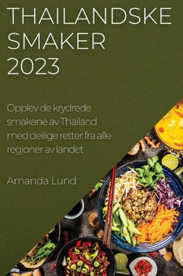 Thailandske Smaker 2023: Opplev De Krydrede Smakene Av Thailand Med Deilige Retter Fra Alle Regioner Av Landet (Norwegian Edition)