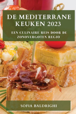 De Mediterrane Keuken 2023: Een Culinaire Reis Door De Zonovergoten Regio (Dutch Edition)
