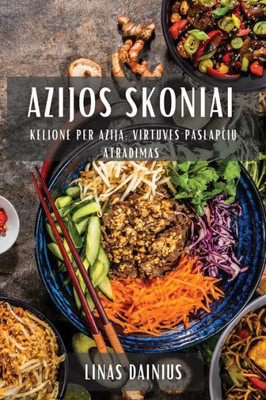 Azijos Skoniai: Kelione Per Azija Virtuves Paslapciu Atradimas (Lithuanian Edition)