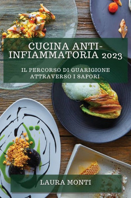 Cucina Anti-Infiammatoria 2023: Il Percorso Di Guarigione Attraverso I Sapori (Italian Edition)