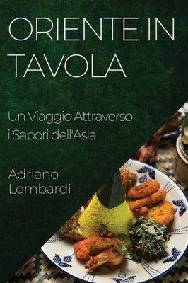 Oriente In Tavola: Un Viaggio Attraverso I Sapori Dell'Asia (Italian Edition)
