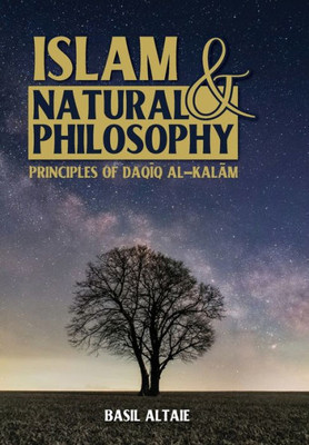 Islam And Natural Philosophy: Principles Of Daqiq Al-Kalam