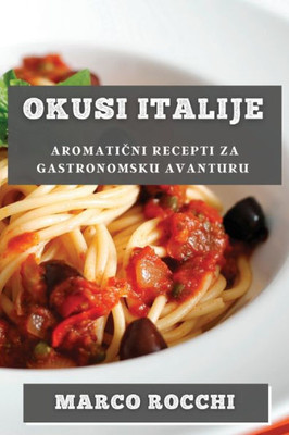 Okusi Italije: Aromaticni Recepti Za Gastronomsku Avanturu (Croatian Edition)