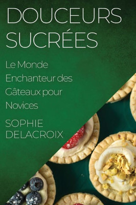 Douceurs Sucrées: Le Monde Enchanteur Des Gâteaux Pour Novices (French Edition)