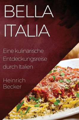 Bella Italia: Eine Kulinarische Entdeckungsreise Durch Italien (German Edition)