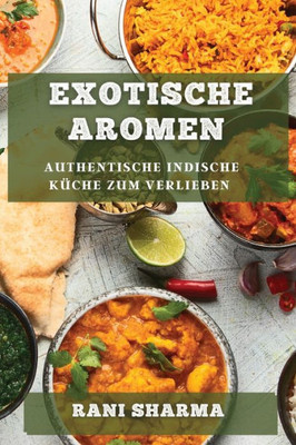 Exotische Aromen: Authentische Indische Küche Zum Verlieben (German Edition)