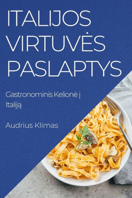 Italijos Virtuves Paslaptys: Gastronominis Kelione I Italija (Lithuanian Edition)