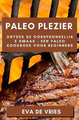 Paleo Plezier: Ontdek De Oorspronkelijke Smaak - Een Paleo Kookboek Voor Beginners (Dutch Edition)