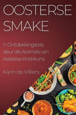 Oosterse Smake: 'N Ontdekkingsreis Deur Die Aroma's Van Asiatiese Kookkuns (Afrikaans Edition)