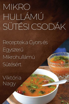Mikrohullámú Sütési Csodák: Receptek A Gyors És Egyszeru Mikrohullámú Sütésért (Hungarian Edition)