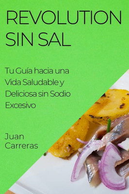 Revolution Sin Sal: Tu Guía Hacia Una Vida Saludable Y Deliciosa Sin Sodio Excesivo (Spanish Edition)