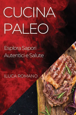 Cucina Paleo: Esplora Sapori Autentici E Salute (Italian Edition)