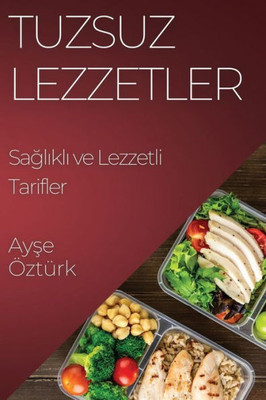Tuzsuz Lezzetler: Saglikli Ve Lezzetli Tarifler (Turkish Edition)