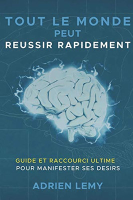 TOUT LE MONDE PEUT REUSSIR RAPIDEMENT:: Guide et Raccourci Ultime pour manifester ses désirs. (French Edition)