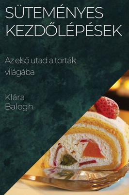 Süteményes Kezdolépések: Az Elso Utad A Torták Világába (Hungarian Edition)