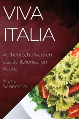 Viva Italia: Authentische Aromen Aus Der Italienischen Küche (German Edition)