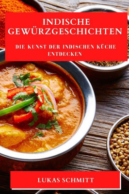 Indische Gewürzgeschichten: Die Kunst Der Indischen Küche Entdecken (German Edition)