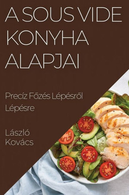 A Sous Vide Konyha Alapjai: Precíz Fozés Lépésrol Lépésre (Hungarian Edition)