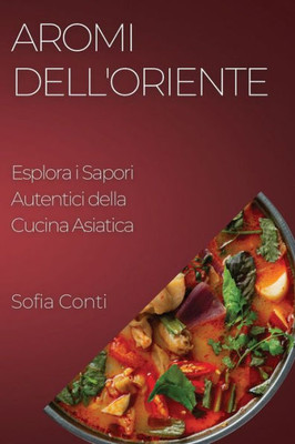 Aromi Dell'Oriente: Esplora I Sapori Autentici Della Cucina Asiatica (Italian Edition)