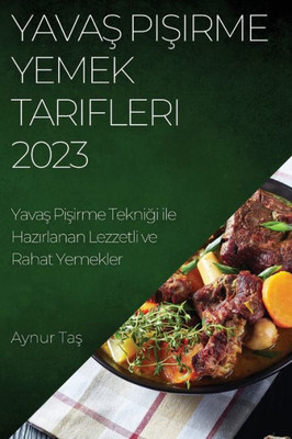 Yavas Pisirme Yemek Tarifleri 2023: Yavas Pisirme Teknigi Ile Hazirlanan Lezzetli Ve Rahat Yemekler (Turkish Edition)