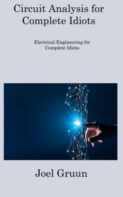 Circuit Analysis For Complete Idiots: Electrical Engineering For Complete Idiots