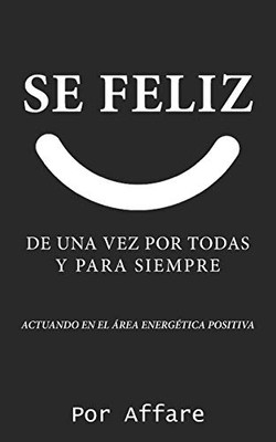 SE FELIZ: DE UNA VEZ POR TODAS Y PARA SIEMPRE (Spanish Edition)