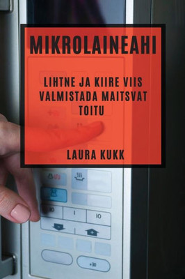 Mikrolaineahi: Lihtne Ja Kiire Viis Valmistada Maitsvat Toitu (Estonian Edition)