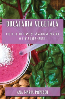 Bucataria Vegetala: Re?Ete Delicioase ?I Sanatoase Pentru O Via?A Fara Carne (Romanian Edition)