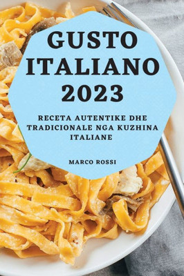 Gusto Italiano 2023: Receta Autentike Dhe Tradicionale Nga Kuzhina Italiane (Albanian Edition)