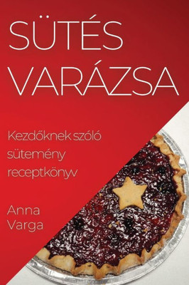 Sütés Varázsa: Kezdoknek Szóló Sütemény Receptkönyv (Hungarian Edition)