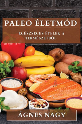 Paleo Életmód: Egészséges Ételek A Természetbol (Hungarian Edition)