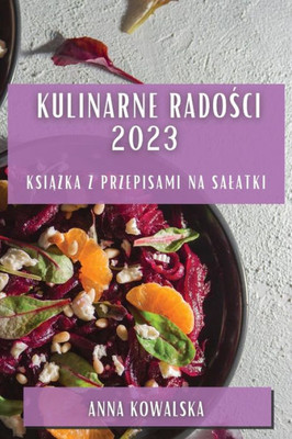 Kulinarne Radosci 2023: Ksiazka Z Przepisami Na Salatki (Polish Edition)