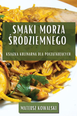 Smaki Morza Sródziemnego: Ksiazka Kulinarna Dla Poczatkujacych (Polish Edition)