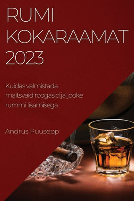 Rumikokaraamat 2023: Kuidas Valmistada Maitsvaid Roogasid Ja Jooke Rummi Lisamisega (Estonian Edition)