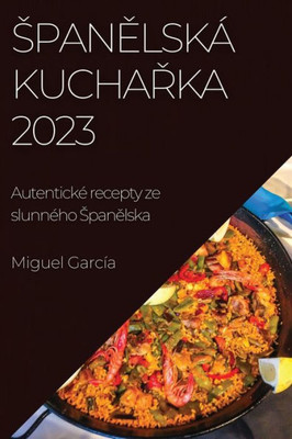 Spanelská Kucharka 2023: Autentické Recepty Ze Slunného Spanelska (Czech Edition)