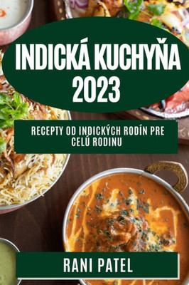 Indická Kuchyna 2023: Recepty Od Indických Rodín Pre Celú Rodinu (Slovak Edition)