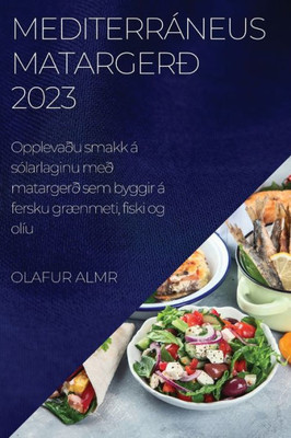 Mediterráneus Matargerð 2023: Opplevaðu Smakk Á Sólarlaginu Með Matargerð Sem Byggir Á Fersku Grænmeti, Fiski Og Olíu (Icelandic Edition)