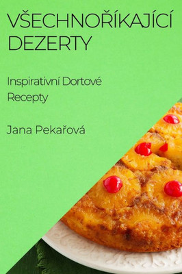 Vsechnoríkající Dezerty: Inspirativní Dortové Recepty (Czech Edition)