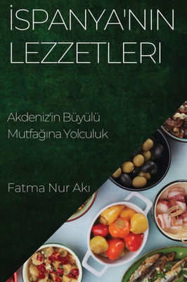 Ispanya'Nin Lezzetleri: Akdeniz'In Büyülü Mutfagina Yolculuk (Turkish Edition)