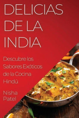 Delicias De La India: Descubre Los Sabores Exóticos De La Cocina Hindú (Spanish Edition)