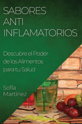 Sabores Antiinflamatorios: Descubre El Poder De Los Alimentos Para Tu Salud (Spanish Edition)