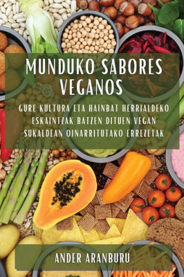 Munduko Sabores Veganos: Gure Kultura Eta Hainbat Herrialdeko Eskaintzak Batzen Dituen Vegan Sukaldean Oinarritutako Errezetak (Basque Edition)